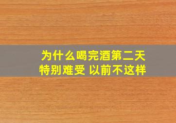 为什么喝完酒第二天特别难受 以前不这样